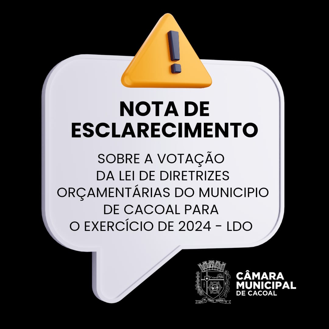 NOTA DE ESCLARECIMENTO SOBRE A VOTAÇÃO DA LEI DE DIRETRIZES ORÇAMENTÁRIAS DO MUNICÍPIO DE CACOAL PARA O EXERCÍCIO DE 2024 - LDO